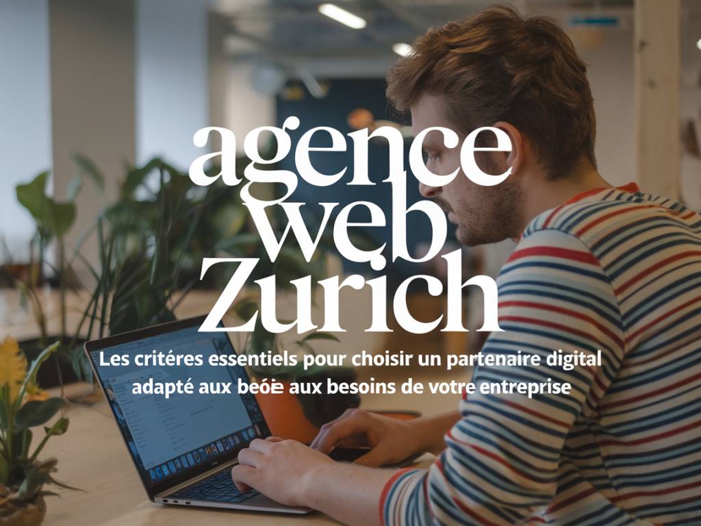 Agence web Zurich : les critères essentiels pour choisir un partenaire digital adapté aux besoins de votre entreprise